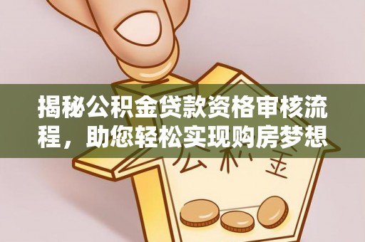 克孜勒苏柯尔克孜揭秘公积金贷款资格审核流程，助您轻松实现购房梦想