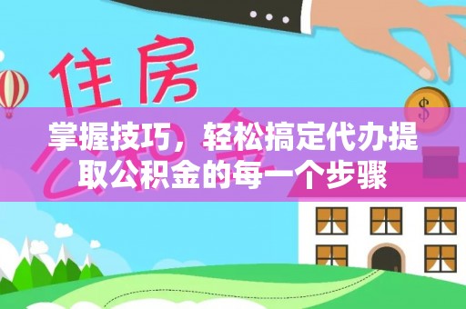 克孜勒苏柯尔克孜掌握技巧，轻松搞定代办提取公积金的每一个步骤