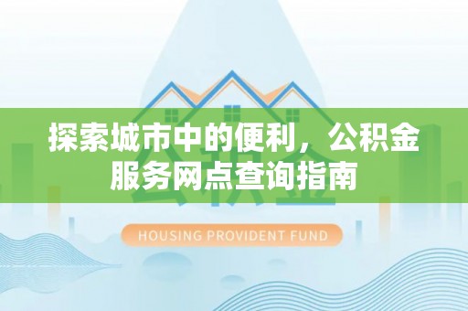 克孜勒苏柯尔克孜探索城市中的便利，公积金服务网点查询指南