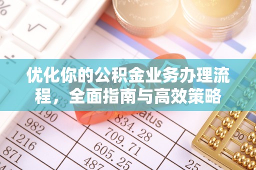 克孜勒苏柯尔克孜优化你的公积金业务办理流程，全面指南与高效策略