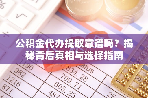 克孜勒苏柯尔克孜公积金代办提取靠谱吗？揭秘背后真相与选择指南