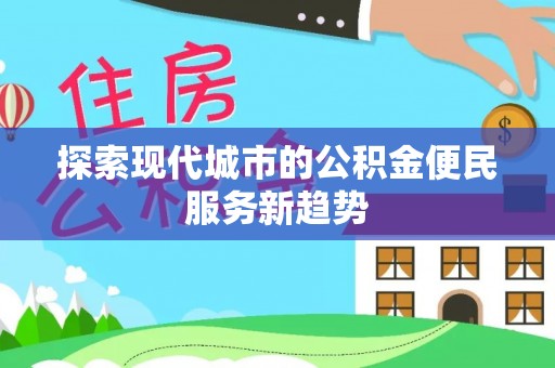 克孜勒苏柯尔克孜探索现代城市的公积金便民服务新趋势