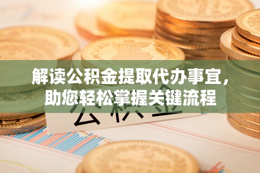 克孜勒苏柯尔克孜解读公积金提取代办事宜，助您轻松掌握关键流程