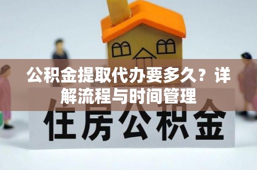 克孜勒苏柯尔克孜公积金提取代办要多久？详解流程与时间管理