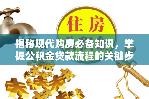 克孜勒苏柯尔克孜揭秘现代购房必备知识，掌握公积金贷款流程的关键步骤