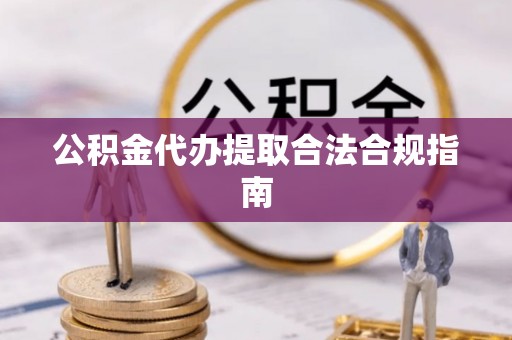 克孜勒苏柯尔克孜公积金代办提取合法合规指南