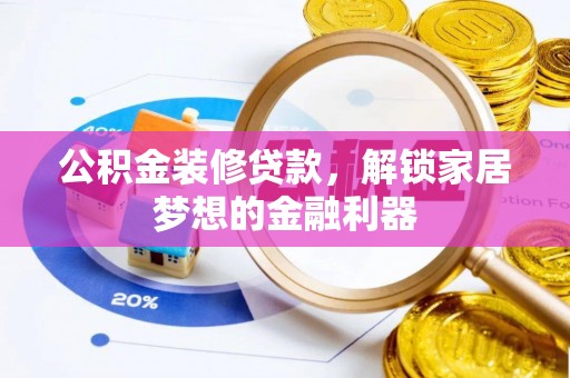 克孜勒苏柯尔克孜公积金装修贷款，解锁家居梦想的金融利器