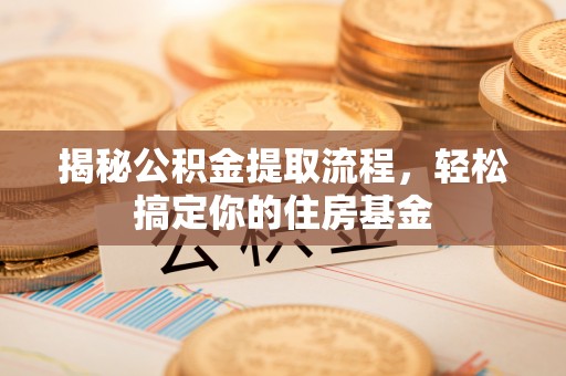 克孜勒苏柯尔克孜揭秘公积金提取流程，轻松搞定你的住房基金