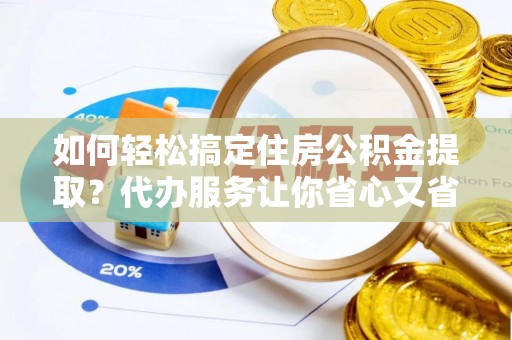 克孜勒苏柯尔克孜如何轻松搞定住房公积金提取？代办服务让你省心又省力