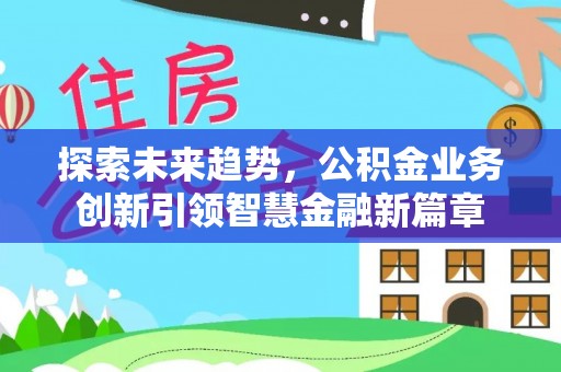 克孜勒苏柯尔克孜探索未来趋势，公积金业务创新引领智慧金融新篇章