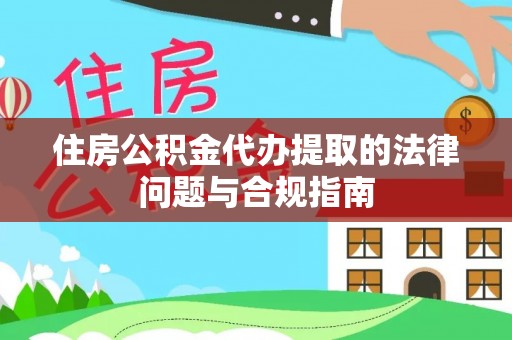 克孜勒苏柯尔克孜住房公积金代办提取的法律问题与合规指南