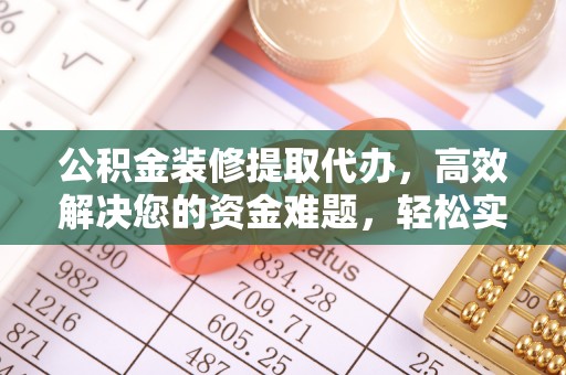克孜勒苏柯尔克孜公积金装修提取代办，高效解决您的资金难题，轻松实现家居梦想