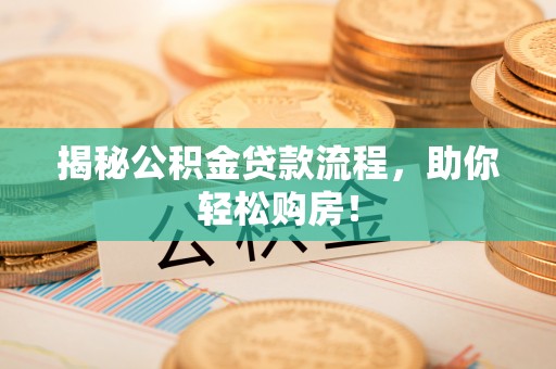 克孜勒苏柯尔克孜揭秘公积金贷款流程，助你轻松购房！