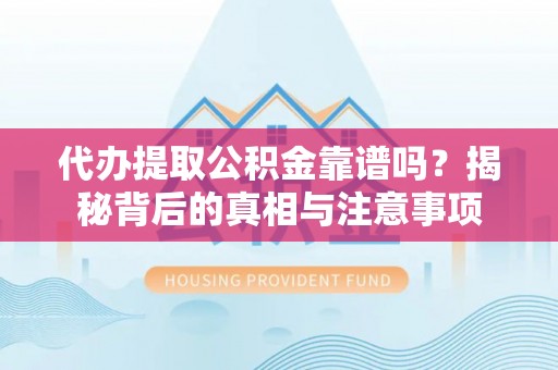 克孜勒苏柯尔克孜代办提取公积金靠谱吗？揭秘背后的真相与注意事项