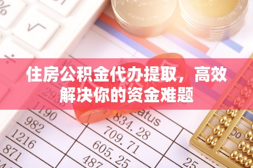 克孜勒苏柯尔克孜住房公积金代办提取，高效解决你的资金难题