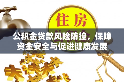 克孜勒苏柯尔克孜公积金贷款风险防控，保障资金安全与促进健康发展