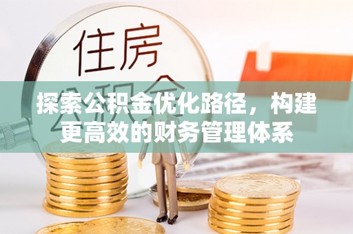克孜勒苏柯尔克孜探索公积金优化路径，构建更高效的财务管理体系