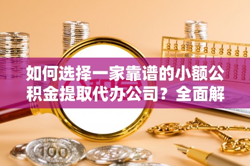 克孜勒苏柯尔克孜如何选择一家靠谱的小额公积金提取代办公司？全面解析与实用指南