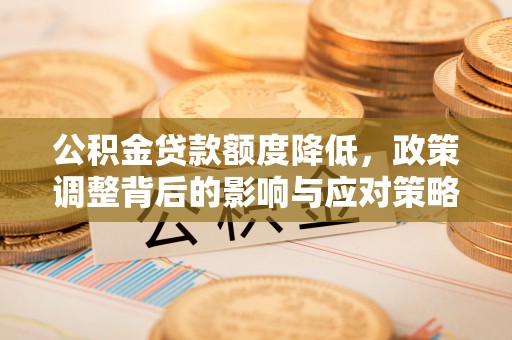 克孜勒苏柯尔克孜公积金贷款额度降低，政策调整背后的影响与应对策略