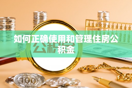 克孜勒苏柯尔克孜如何正确使用和管理住房公积金