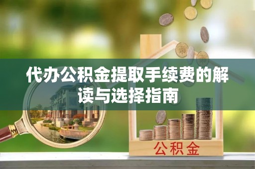 克孜勒苏柯尔克孜代办公积金提取手续费的解读与选择指南
