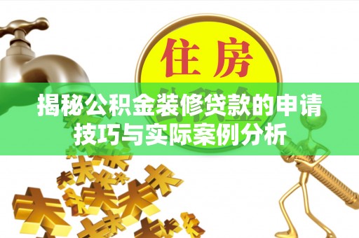 克孜勒苏柯尔克孜揭秘公积金装修贷款的申请技巧与实际案例分析
