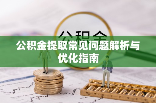 克孜勒苏柯尔克孜公积金提取常见问题解析与优化指南