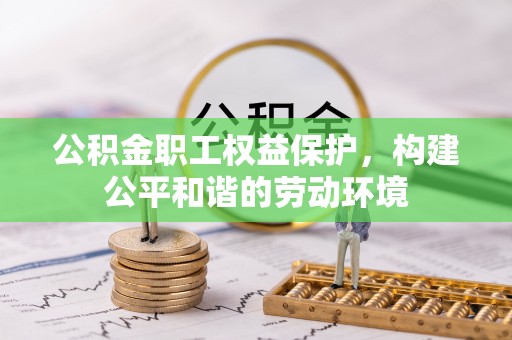 克孜勒苏柯尔克孜公积金职工权益保护，构建公平和谐的劳动环境