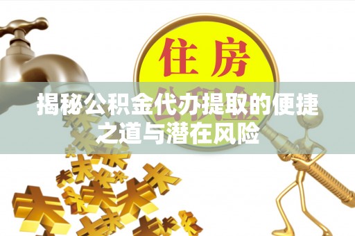 克孜勒苏柯尔克孜揭秘公积金代办提取的便捷之道与潜在风险