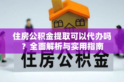 克孜勒苏柯尔克孜住房公积金提取可以代办吗？全面解析与实用指南