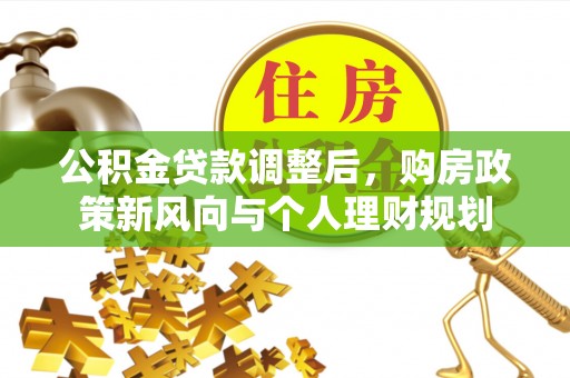 克孜勒苏柯尔克孜公积金贷款调整后，购房政策新风向与个人理财规划