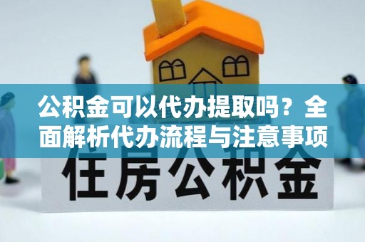克孜勒苏柯尔克孜公积金可以代办提取吗？全面解析代办流程与注意事项