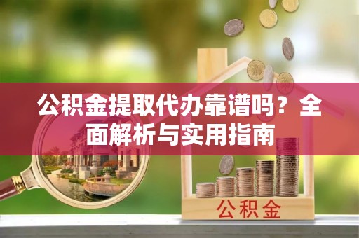 克孜勒苏柯尔克孜公积金提取代办靠谱吗？全面解析与实用指南