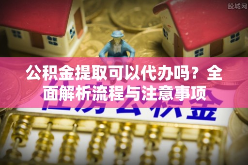 克孜勒苏柯尔克孜公积金提取可以代办吗？全面解析流程与注意事项