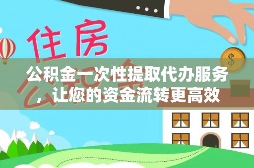 克孜勒苏柯尔克孜公积金一次性提取代办服务，让您的资金流转更高效