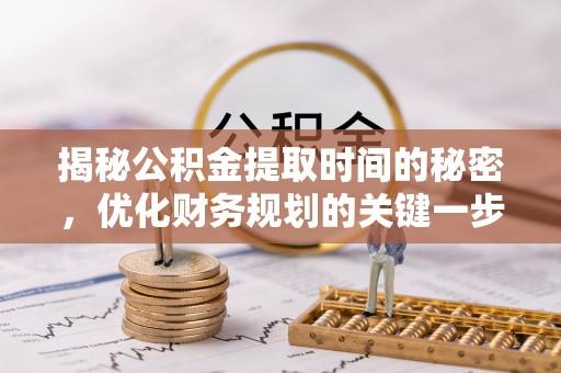 克孜勒苏柯尔克孜揭秘公积金提取时间的秘密，优化财务规划的关键一步