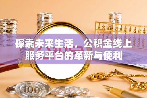克孜勒苏柯尔克孜探索未来生活，公积金线上服务平台的革新与便利