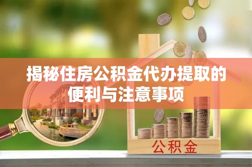 克孜勒苏柯尔克孜揭秘住房公积金代办提取的便利与注意事项
