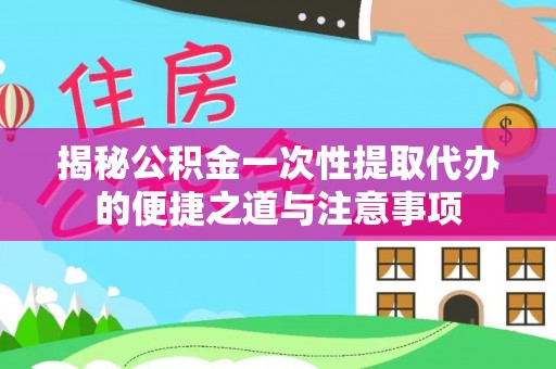 克孜勒苏柯尔克孜揭秘公积金一次性提取代办的便捷之道与注意事项
