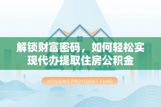 克孜勒苏柯尔克孜解锁财富密码，如何轻松实现代办提取住房公积金