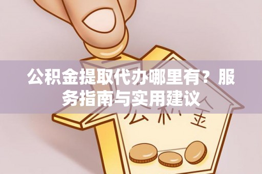 克孜勒苏柯尔克孜公积金提取代办哪里有？服务指南与实用建议
