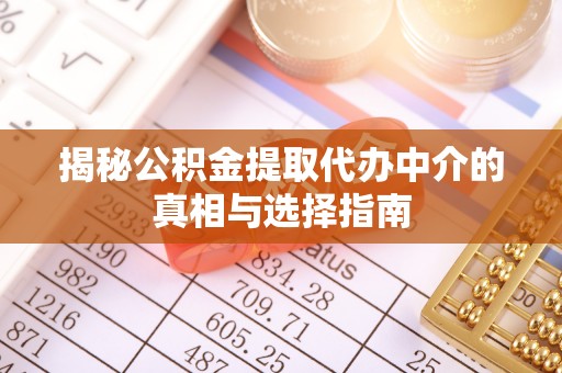 克孜勒苏柯尔克孜揭秘公积金提取代办中介的真相与选择指南