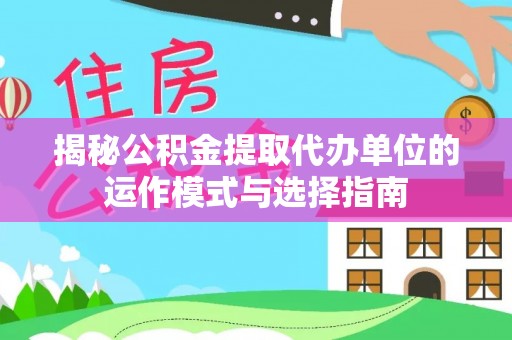 克孜勒苏柯尔克孜揭秘公积金提取代办单位的运作模式与选择指南