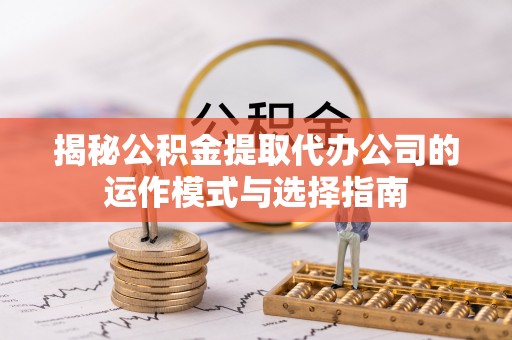 克孜勒苏柯尔克孜揭秘公积金提取代办公司的运作模式与选择指南