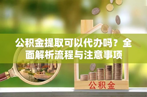 克孜勒苏柯尔克孜公积金提取可以代办吗？全面解析流程与注意事项