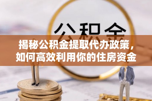 克孜勒苏柯尔克孜揭秘公积金提取代办政策，如何高效利用你的住房资金