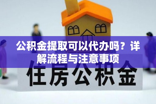 克孜勒苏柯尔克孜公积金提取可以代办吗？详解流程与注意事项