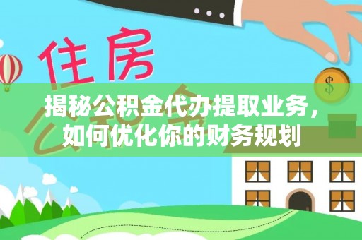 克孜勒苏柯尔克孜揭秘公积金代办提取业务，如何优化你的财务规划