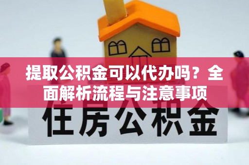 克孜勒苏柯尔克孜提取公积金可以代办吗？全面解析流程与注意事项