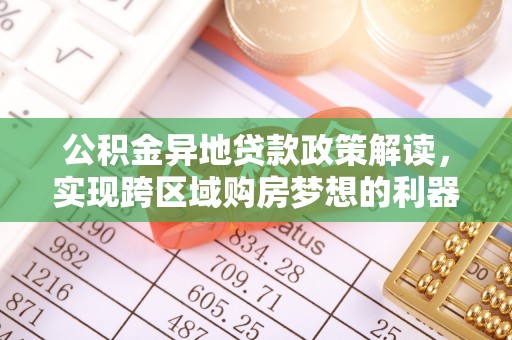 克孜勒苏柯尔克孜公积金异地贷款政策解读，实现跨区域购房梦想的利器